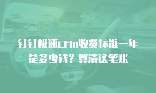 钉钉极速crm收费标准一年是多少钱？算清这笔账