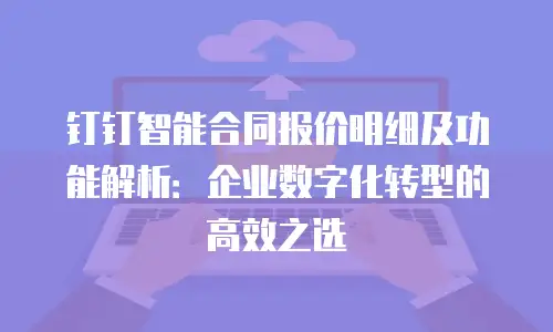 钉钉智能合同报价明细及功能解析：企业数字化转型的高效之选