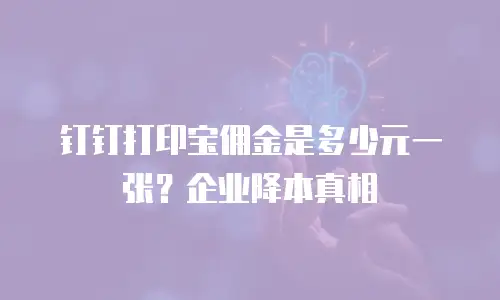 钉钉打印宝佣金是多少元一张？企业降本真相