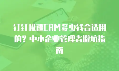 钉钉极速CRM多少钱合适用的？中小企业管理者避坑指南