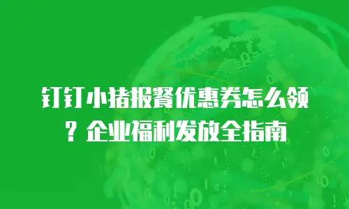 钉钉小猪报餐优惠券怎么领？企业福利发放全指南