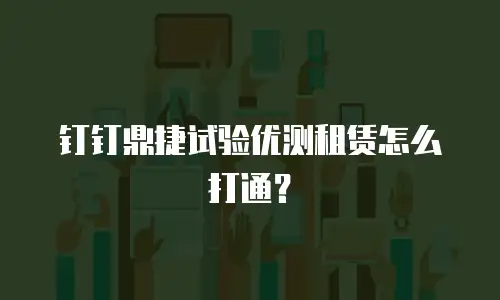 钉钉鼎捷试验优测租赁怎么打通？
