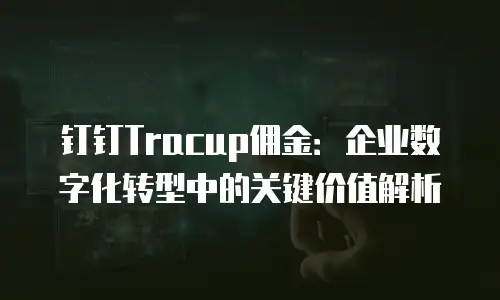 钉钉Tracup佣金：企业数字化转型中的关键价值解析