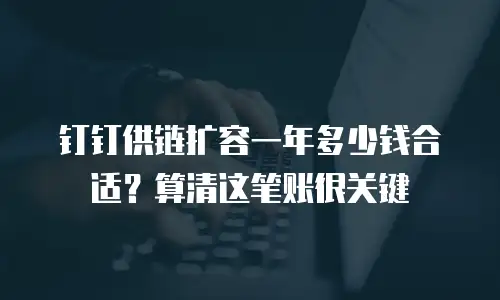 钉钉供链扩容一年多少钱合适？算清这笔账很关键