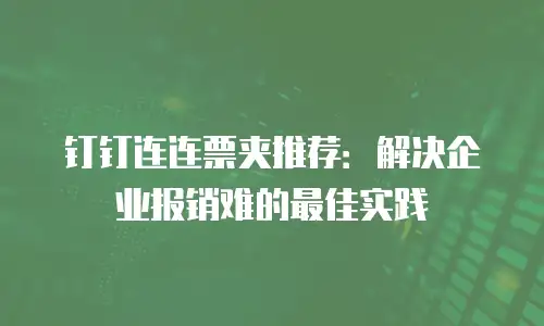 钉钉连连票夹推荐：解决企业报销难的最佳实践
