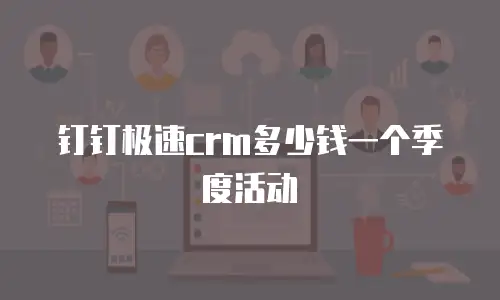 钉钉极速crm多少钱一个季度活动