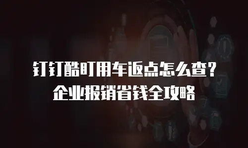 钉钉酷盯用车返点怎么查？企业报销省钱全攻略