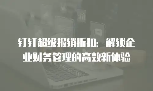 钉钉超级报销折扣：解锁企业财务管理的高效新体验