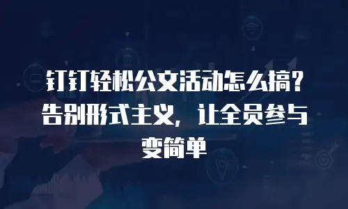 钉钉轻松公文活动怎么搞？告别形式主义，让全员参与变简单