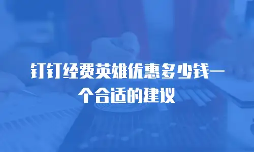 钉钉经费英雄优惠多少钱一个合适的建议