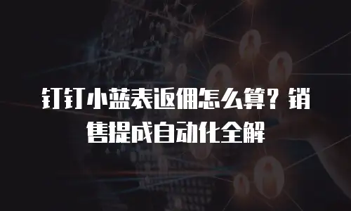 钉钉小蓝表返佣怎么算？销售提成自动化全解
