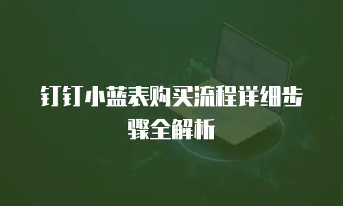 钉钉小蓝表购买流程详细步骤全解析