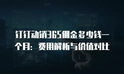 钉钉动销365佣金多少钱一个月：费用解析与价值对比