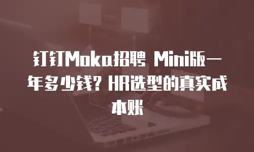 钉钉Moka招聘 Mini版一年多少钱？HR选型的真实成本账