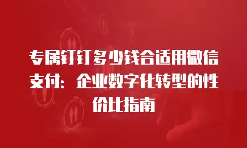 专属钉钉多少钱合适用微信支付：企业数字化转型的性价比指南