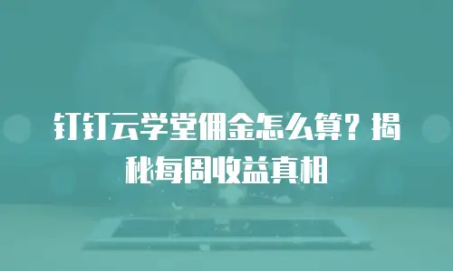 钉钉云学堂佣金怎么算？揭秘每周收益真相