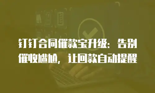 钉钉合同催款宝升级：告别催收尴尬，让回款自动提醒