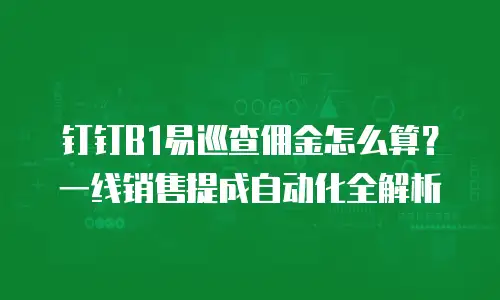钉钉B1易巡查佣金怎么算？一线销售提成自动化全解析