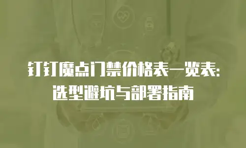 钉钉魔点门禁价格表一览表：选型避坑与部署指南