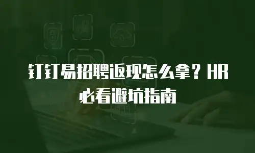 钉钉易招聘返现怎么拿？HR 必看避坑指南