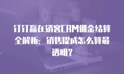 钉钉赢在销客CRM佣金结算全解析：销售提成怎么算最透明？