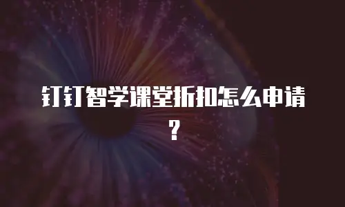 钉钉智学课堂折扣怎么申请？