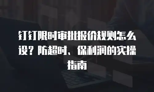 钉钉限时审批报价规则怎么设？防超时、保利润的实操指南