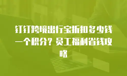 钉钉跨境出行宝折扣多少钱一个积分？员工福利省钱攻略