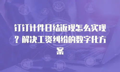 钉钉计件日结返现怎么实现？解决工资纠纷的数字化方案