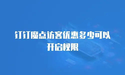 钉钉魔点访客优惠多少可以开启权限