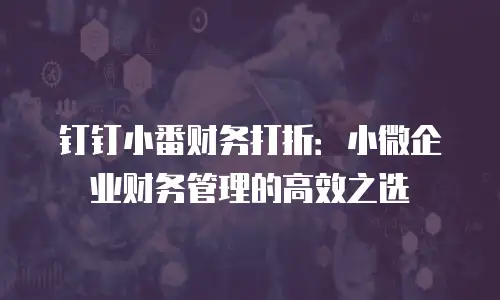 钉钉小番财务打折：小微企业财务管理的高效之选