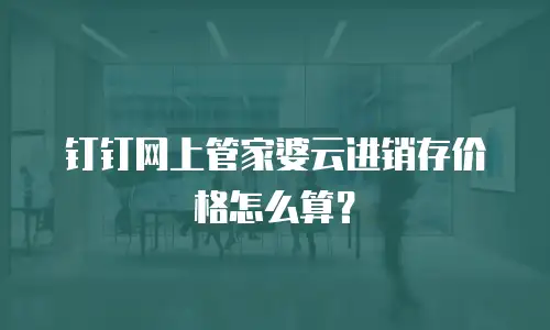钉钉网上管家婆云进销存价格怎么算？