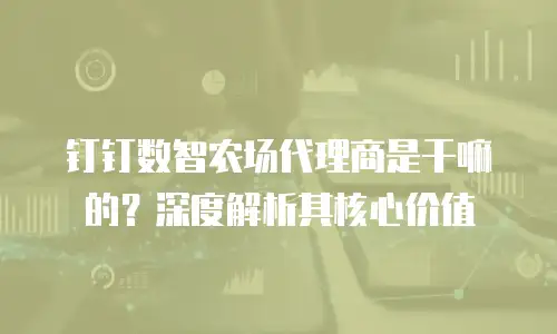 钉钉数智农场代理商是干嘛的？深度解析其核心价值