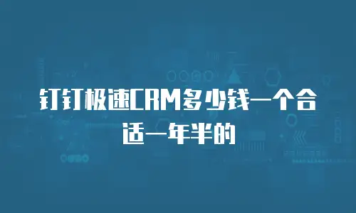钉钉极速CRM多少钱一个合适一年半的