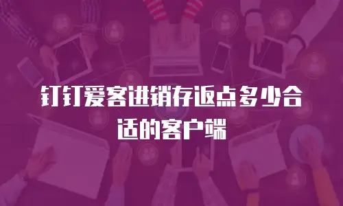 钉钉爱客进销存返点多少合适的客户端