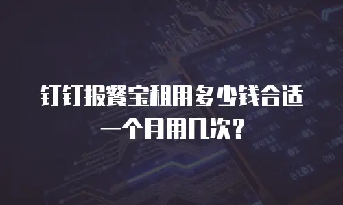 钉钉报餐宝租用多少钱合适一个月用几次？