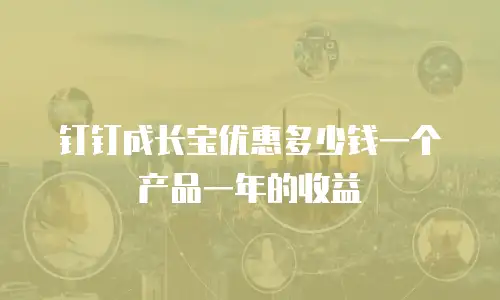 钉钉成长宝优惠多少钱一个产品一年的收益