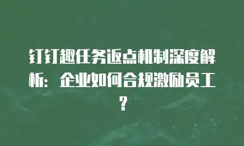 钉钉趣任务返点机制深度解析：企业如何合规激励员工？