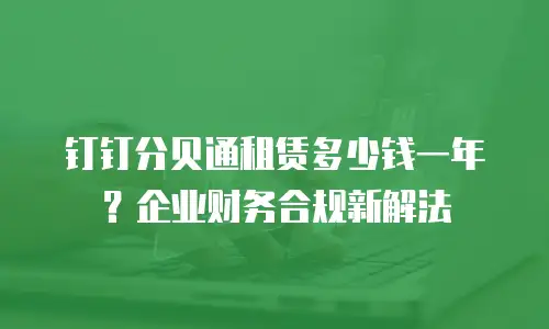 钉钉分贝通租赁多少钱一年？企业财务合规新解法