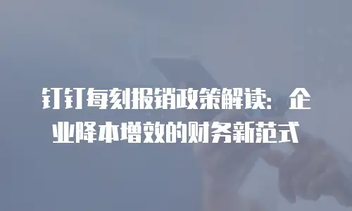 钉钉每刻报销政策解读：企业降本增效的财务新范式