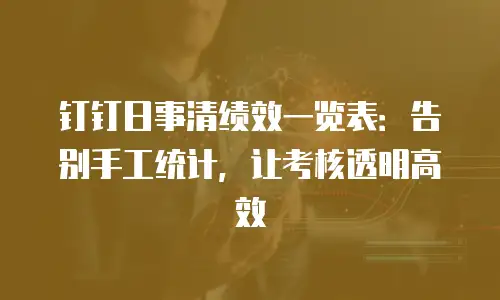 钉钉日事清绩效一览表：告别手工统计，让考核透明高效