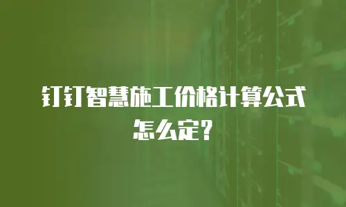 钉钉智慧施工价格计算公式怎么定？
