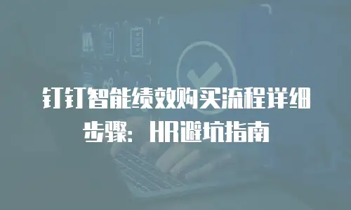 钉钉智能绩效购买流程详细步骤：HR避坑指南