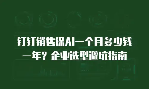 钉钉销售保AI一个月多少钱一年？企业选型避坑指南