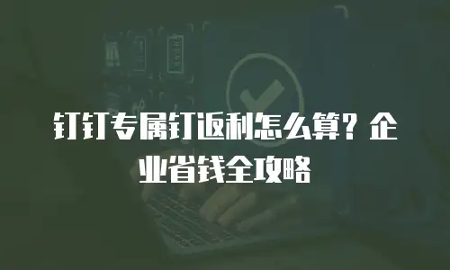 钉钉专属钉返利怎么算？企业省钱全攻略
