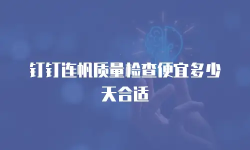 钉钉连帆质量检查便宜多少天合适