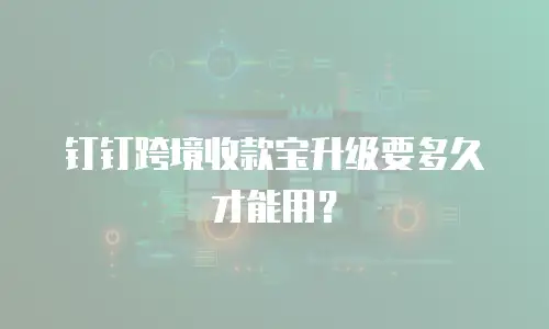 钉钉跨境收款宝升级要多久才能用？