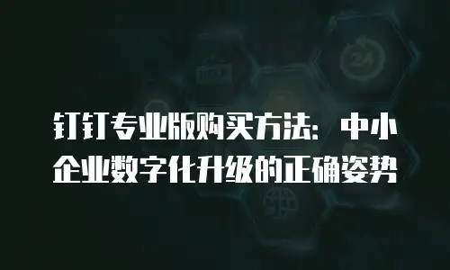 钉钉专业版购买方法：中小企业数字化升级的正确姿势