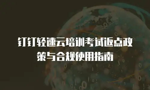 钉钉轻速云培训考试返点政策与合规使用指南