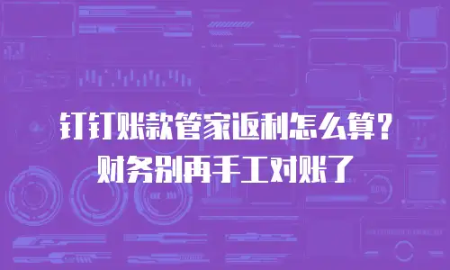 钉钉账款管家返利怎么算？财务别再手工对账了